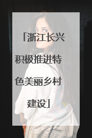 浙江长兴积极推进特色美丽乡村建设