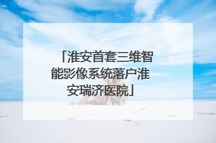 淮安首套三维智能影像系统落户淮安瑞济医院