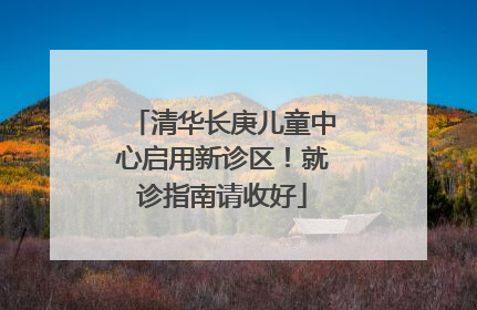 清华长庚儿童中心启用新诊区！就诊指南请收好