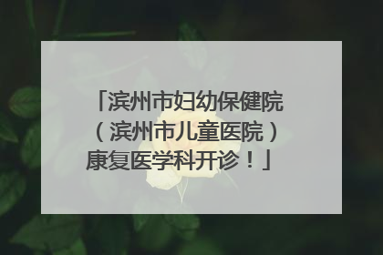 滨州市妇幼保健院（滨州市儿童医院）康复医学科开诊！