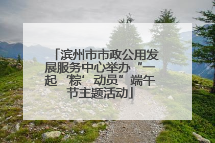 滨州市市政公用发展服务中心举办“一起‘粽’动员”端午节主题活动