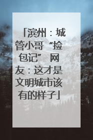 滨州：城管小哥“捡包记” 网友：这才是文明城市该有的样子