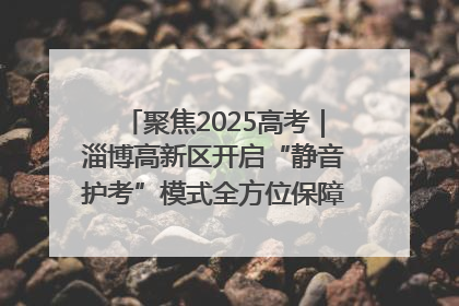聚焦2025高考｜淄博高新区开启“静音护考”模式全方位保障高考环境整洁