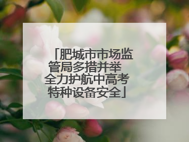 肥城市市场监管局多措并举 全力护航中高考特种设备安全