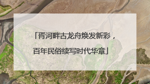 胥河畔古龙舟焕发新彩，百年民俗续写时代华章
