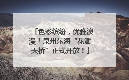色彩缤纷，优雅浪漫！泉州东海“花瓣天桥”正式开放！