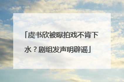 虞书欣被曝拍戏不肯下水？剧组发声明辟谣