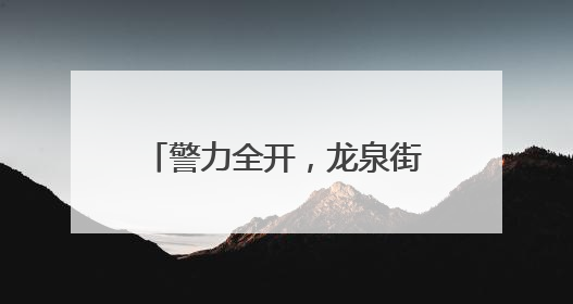 警力全开，龙泉街道“泉”力以“护”助学子握笔逐梦