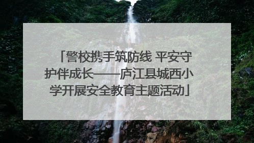 警校携手筑防线 平安守护伴成长——庐江县城西小学开展安全教育主题活动