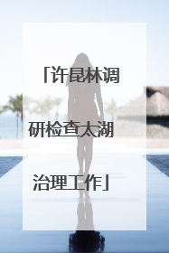 许昆林调研检查太湖治理工作
