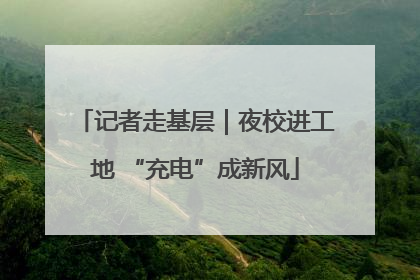 记者走基层｜夜校进工地 “充电”成新风