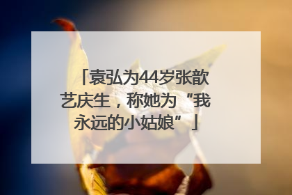 袁弘为44岁张歆艺庆生，称她为“我永远的小姑娘”