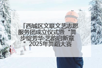 西城区文联文艺志愿服务团成立仪式暨“舞步绽芳华·艺韵启新章”2025年舞蹈大赛展演圆满举办