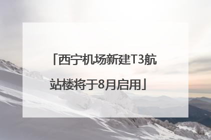 西宁机场新建T3航站楼将于8月启用