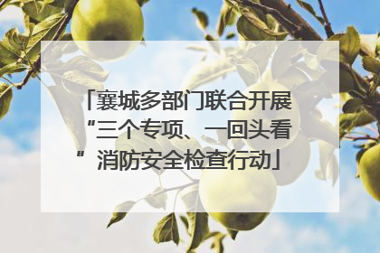襄城多部门联合开展“三个专项、一回头看”消防安全检查行动