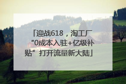 迎战618，淘工厂“0成本入驻+亿级补贴”打开流量新大陆