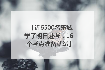 近6500名东城学子明日赴考，16个考点准备就绪