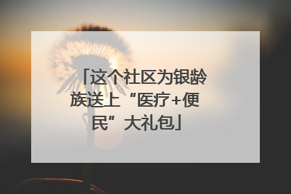 这个社区为银龄族送上“医疗+便民”大礼包