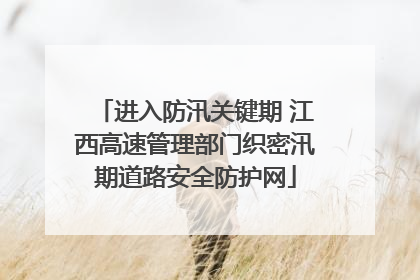 进入防汛关键期 江西高速管理部门织密汛期道路安全防护网