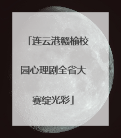 连云港赣榆校园心理剧全省大赛绽光彩