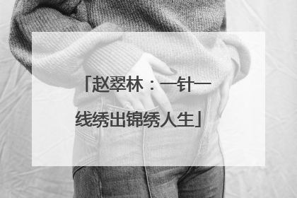 赵翠林：一针一线绣出锦绣人生