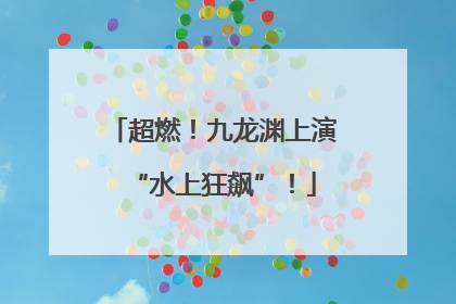 超燃！九龙渊上演“水上狂飙”！