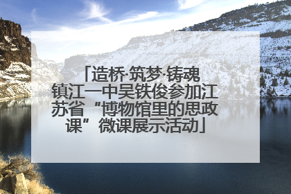 造桥·筑梦·铸魂 镇江一中吴铁俊参加江苏省“博物馆里的思政课”微课展示活动