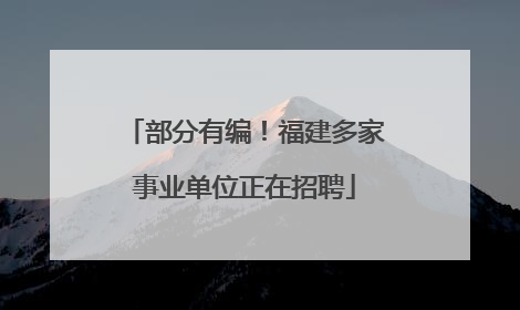 部分有编！福建多家事业单位正在招聘