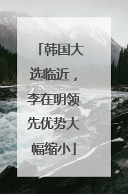 韩国大选临近，李在明领先优势大幅缩小