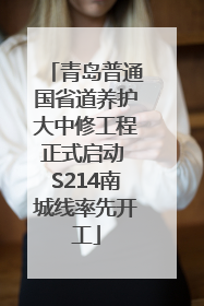 青岛普通国省道养护大中修工程正式启动 S214南城线率先开工