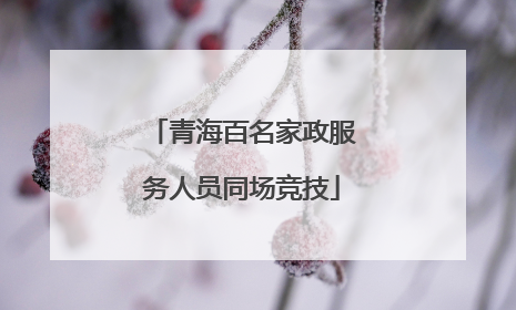青海百名家政服务人员同场竞技