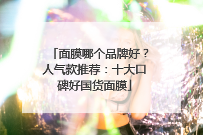 面膜哪个品牌好？人气款推荐：十大口碑好国货面膜