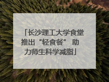 长沙理工大学食堂推出“轻食餐” 助力师生科学减脂
