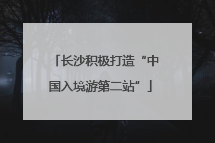 长沙积极打造“中国入境游第二站”