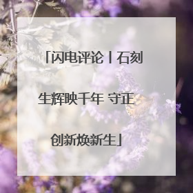 闪电评论丨石刻生辉映千年 守正创新焕新生