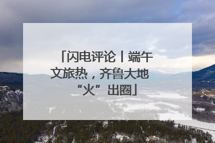 闪电评论丨端午文旅热，齐鲁大地“火”出圈