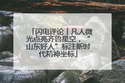 闪电评论丨凡人微光点亮齐鲁星空，“山东好人”标注新时代精神坐标