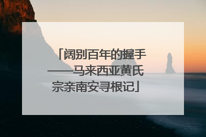 阔别百年的握手——马来西亚黄氏宗亲南安寻根记