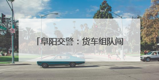 阜阳交警：货车组队闯红灯 28名司机被拘