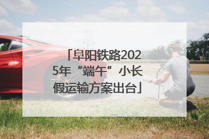 阜阳铁路2025年“端午”小长假运输方案出台