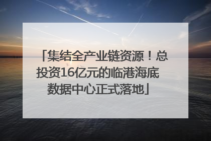 集结全产业链资源！总投资16亿元的临港海底数据中心正式落地
