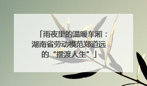 雨夜里的温暖车厢：湖南省劳动模范郑道远的“摆渡人生”