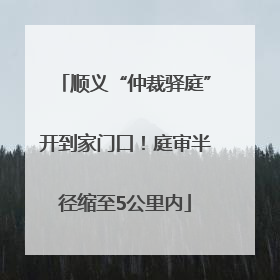 顺义“仲裁驿庭”开到家门口！庭审半径缩至5公里内