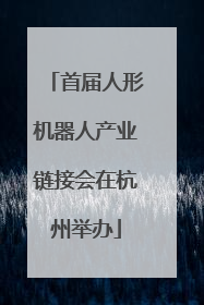 首届人形机器人产业链接会在杭州举办