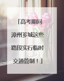 高考期间 漳州芗城这些路段实行临时交通管制！