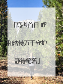 高考首日 呼和浩特万千守护静待笔落