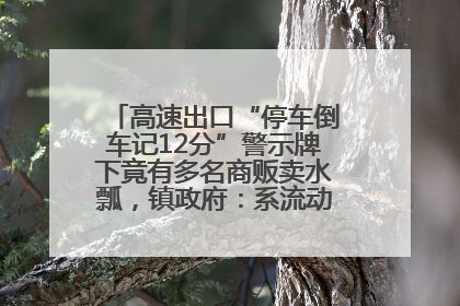 高速出口“停车倒车记12分”警示牌下竟有多名商贩卖水瓢，镇政府：系流动摊位，已多次劝离