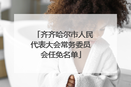 齐齐哈尔市人民代表大会常务委员会任免名单