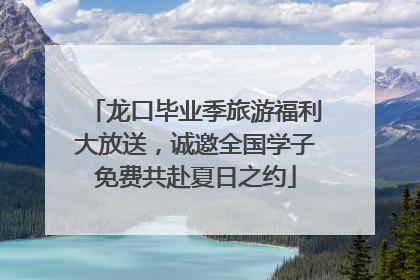 龙口毕业季旅游福利大放送，诚邀全国学子免费共赴夏日之约