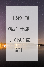 3位“80后”干部，（拟）履新